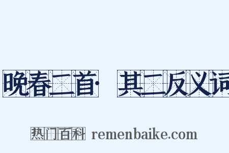 晚春二首·其二反义词是什么意思的图片